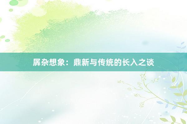 羼杂想象：鼎新与传统的长入之谈