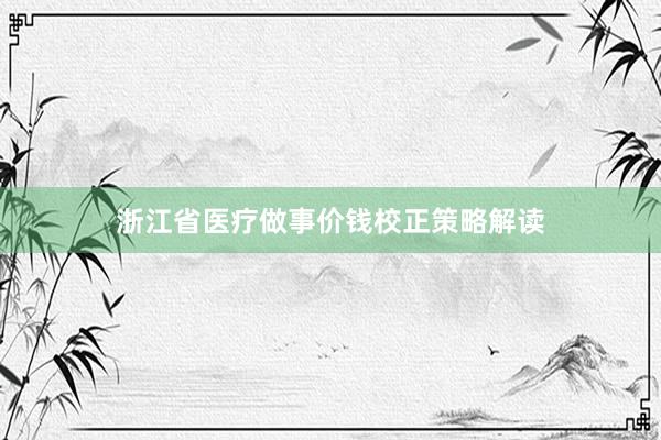 浙江省医疗做事价钱校正策略解读