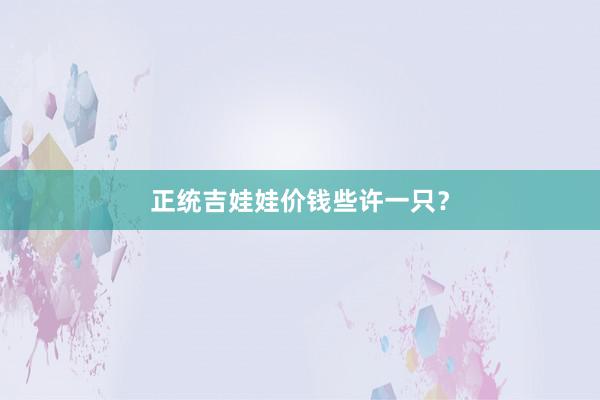 正统吉娃娃价钱些许一只？
