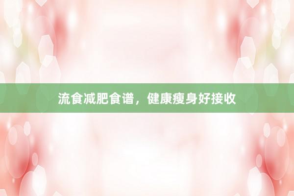 流食减肥食谱，健康瘦身好接收