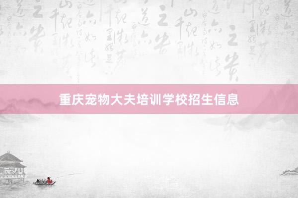 重庆宠物大夫培训学校招生信息